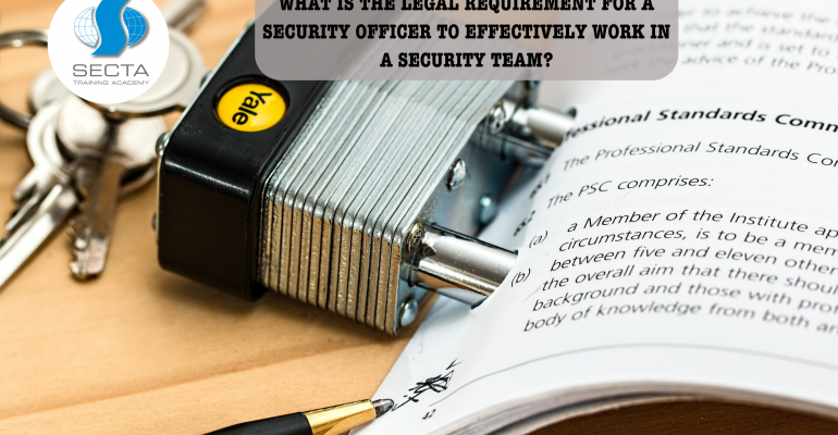 WHAT IS THE LEGAL REQUIREMENT FOR A SECURITY OFFICER TO EFFECTIVELY WORK IN A SECURITY TEAM(1)